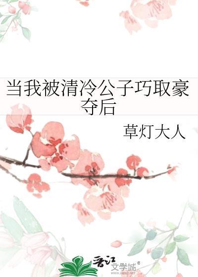当我被清冷公子巧取豪夺后by草灯大人