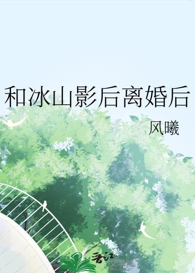 和冰山影后离婚后全文免费阅读笔趣