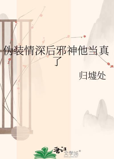伪装情深邪神他当真了全文免费观看