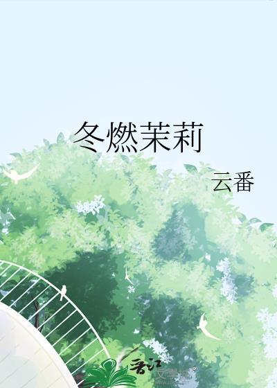 冬燃茉莉云番外全集免费阅读