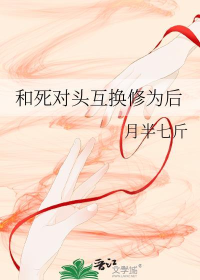 和死对头互换身体之后免费阅读