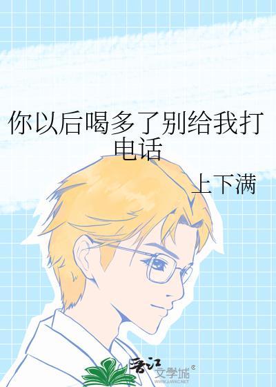 你以后喝多了别给我打电话by上下满
