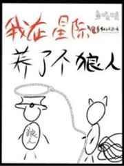 我在星际养了个狼人+番外 作者鱼吱吱