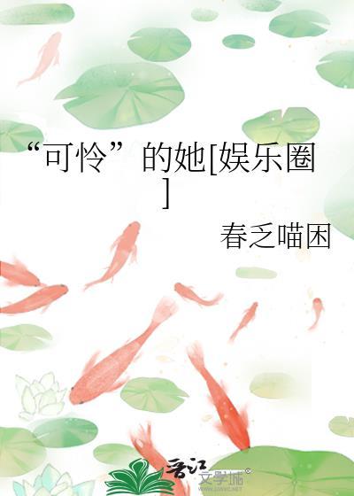 可怜的她娱乐圈笔趣阁