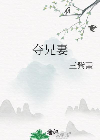 夺兄妻类别历史架空作者 三紫熹