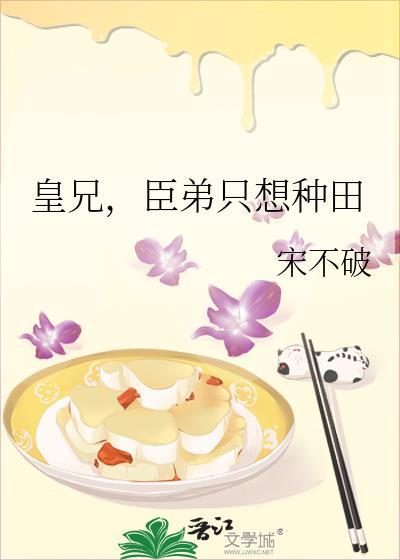 臣弟只想种田 宋不破 笔趣阁