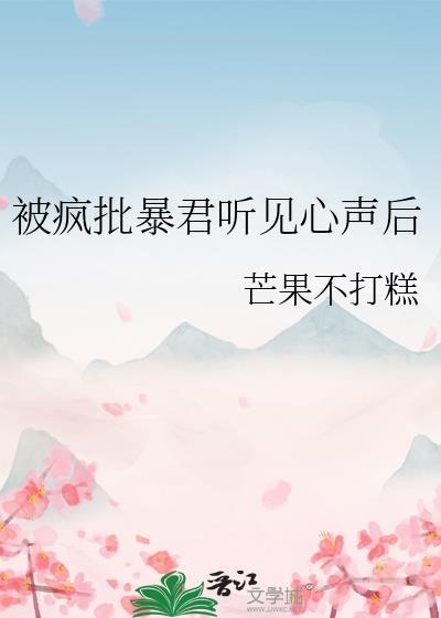 被疯批暴君听见心声后by芒果不打糕txt