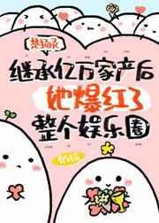 继承亿万家产后她爆红了整个娱乐圈快眼