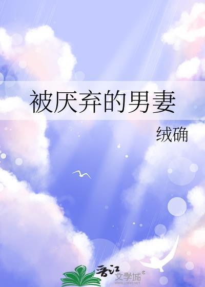 被厌弃的男妻全文无删减免费阅读