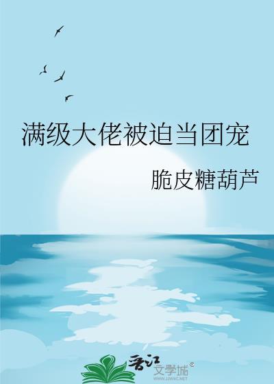 满级大佬被迫当团宠全本免费阅