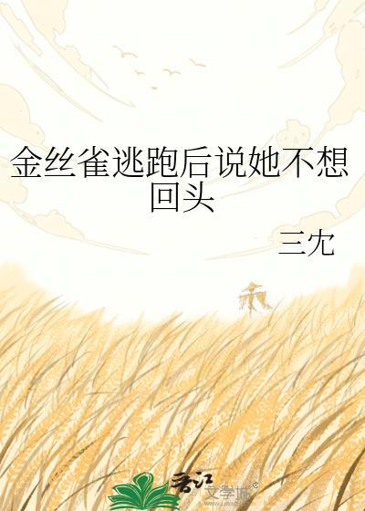 金丝雀逃跑后说她不想回头笔趣阁