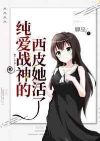 纯爱战神的西皮她活了34