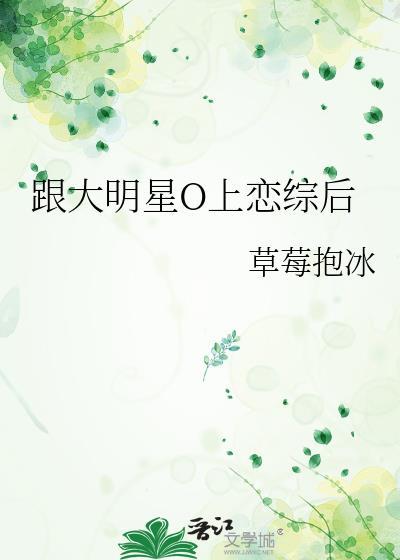 跟大明星o上恋综后江沅郁清时番外