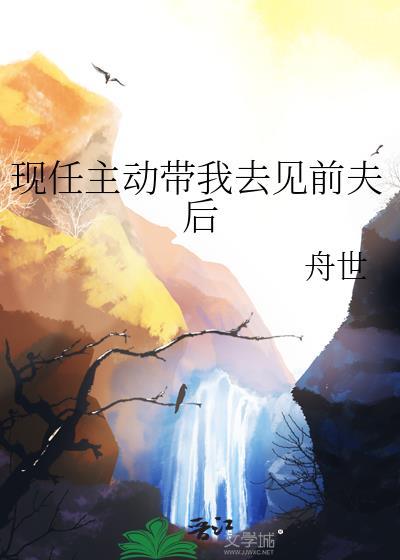 现任主动带我去见前夫后面怎么说