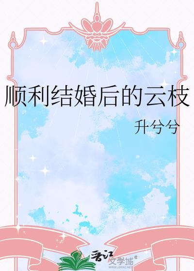 顺利结婚后的云枝免费阅读
