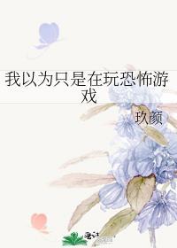 我以为只是在玩恐怖游戏 玖颜 在线免费阅读