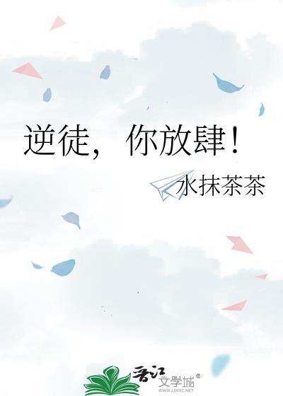 逆徒你放肆全文免费阅读最新章节