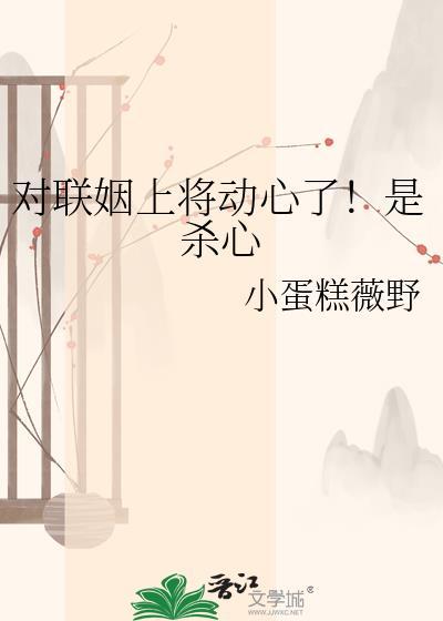 对联姻上将动心了!是杀心了吗