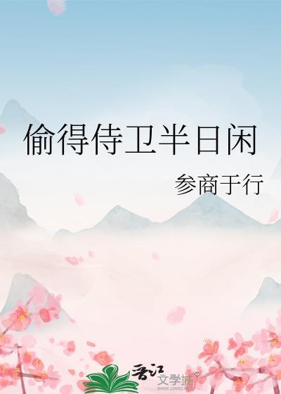 偷得侍卫半日闲作者参商于行全文免费阅读无删减