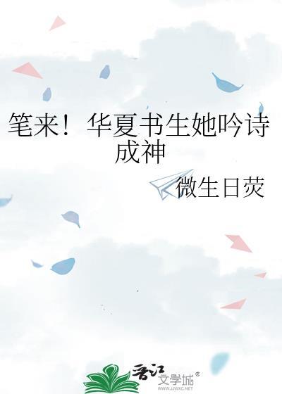 笔来!华夏书生她吟诗成神 微生日荧 在线免费阅读