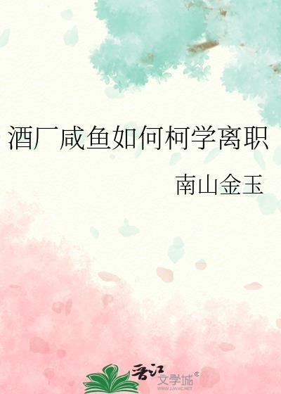 酒厂咸鱼如何柯学离职txt百度