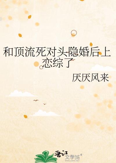 和顶流死对头隐婚后上恋综了 厌厌风来