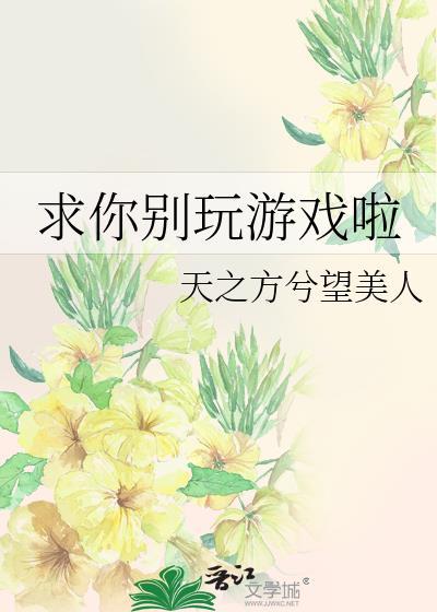 求你别玩游戏啦免费阅读