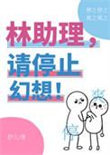 林助理请停止你的幻想全文免费