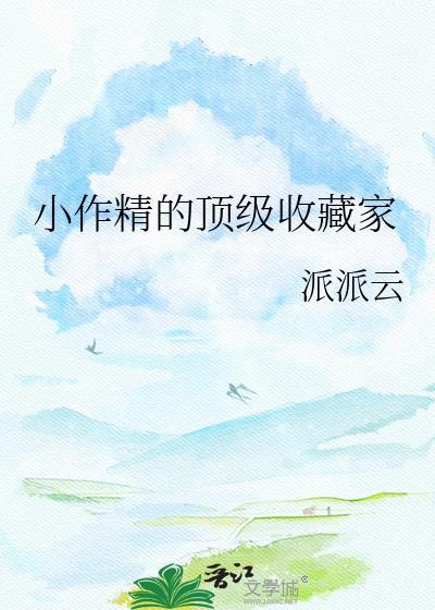 小作精的顶级收藏家笔趣阁