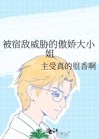 被宿敌威胁的傲娇大小姐全文阅读