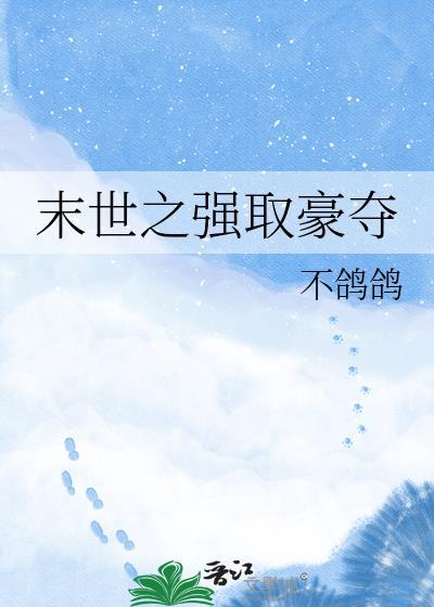 末世之强取豪夺by不鸽鸽免费阅读