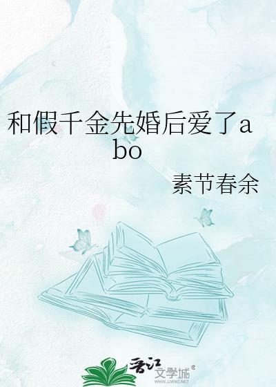 和假千金先婚后爱了abo作者素节春余