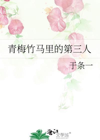 青梅竹马里的第三人晋江文学城手机版