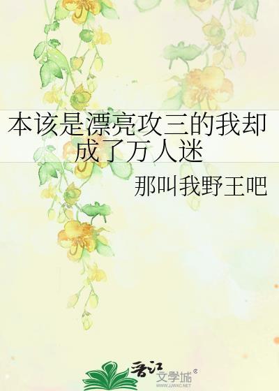 本该是漂亮攻三的我却成了万人迷21
