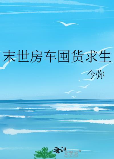 末世房车囤货求生今弥