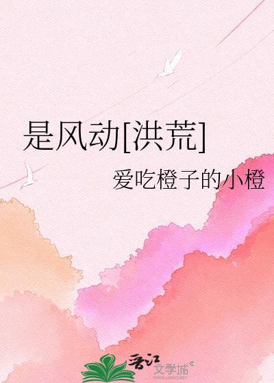 是风动洪荒爱吃橙子的小橙