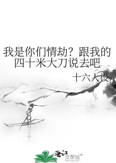 我是你们情劫?跟我的四十米大刀说去吧免费阅读