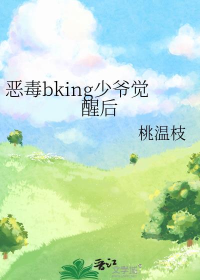 恶毒bking少爷觉醒后最新章节更新内容