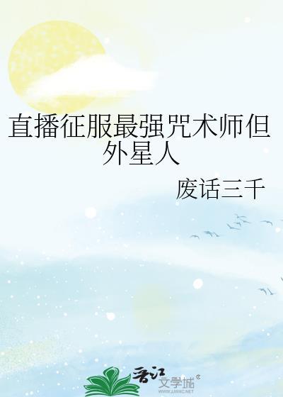 直播征服最强咒术师但外星人全文免费阅读