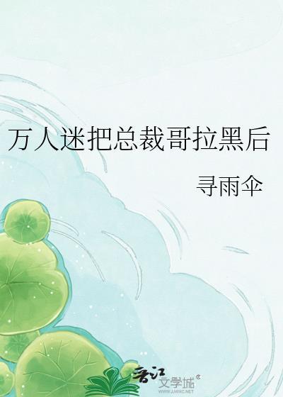 万人迷把总裁哥拉黑后全文阅读