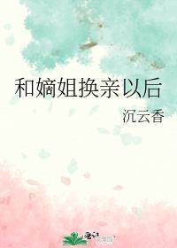 和嫡姐换亲以后沉云香好看吗