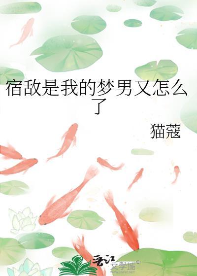 宿敌是我的梦男又怎么了全文免费阅读