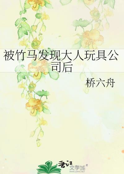 被竹马发现大人玩具公司后by桥六舟免