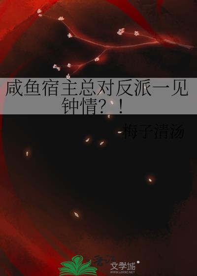 咸鱼宿主总对反派一见钟情晋江文学城