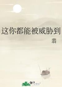 这你都能被威胁到by翡番外全