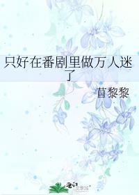 只好在番剧里做万人迷了在线阅读