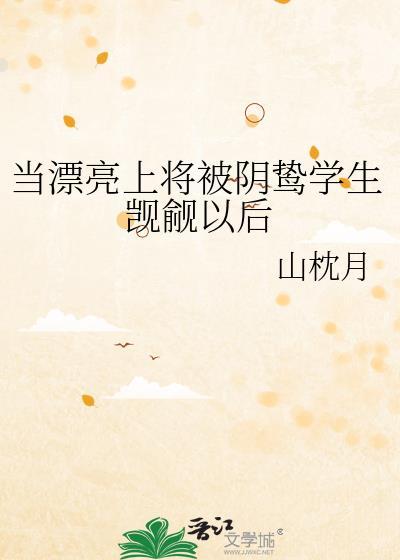 当漂亮上将被阴鸷学生觊觎以后山枕月