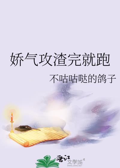 娇气攻渣完就跑晋江