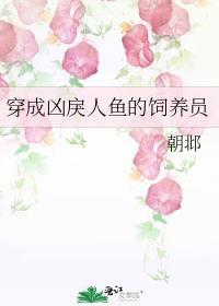 穿成凶戾人鱼的饲养员 朝邶