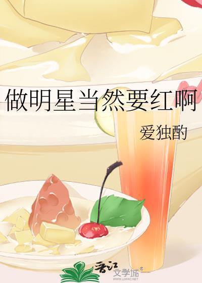 做明星当然要红啊 爱独酌 txt